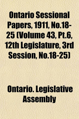 Book cover for Ontario Sessional Papers, 1911, No.18-25 (Volume 43, PT.6, 12th Legislature, 3rd Session, No.18-25)