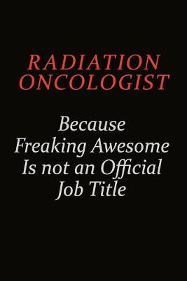 Book cover for Radiation oncologist Because Freaking Awesome Is Not An Official Job Title