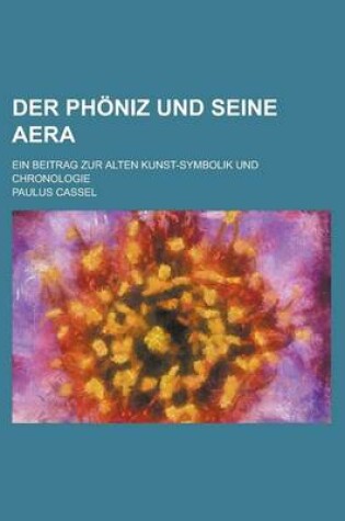 Cover of Der Phoniz Und Seine Aera; Ein Beitrag Zur Alten Kunst-Symbolik Und Chronologie