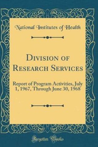 Cover of Division of Research Services: Report of Program Activities, July 1, 1967, Through June 30, 1968 (Classic Reprint)