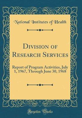 Book cover for Division of Research Services: Report of Program Activities, July 1, 1967, Through June 30, 1968 (Classic Reprint)
