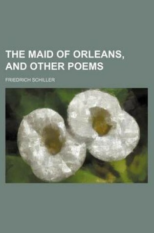 Cover of The Maid of Orleans, and Other Poems