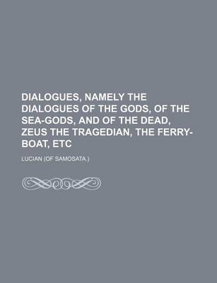 Book cover for Dialogues, Namely the Dialogues of the Gods, of the Sea-Gods, and of the Dead, Zeus the Tragedian, the Ferry-Boat, Etc