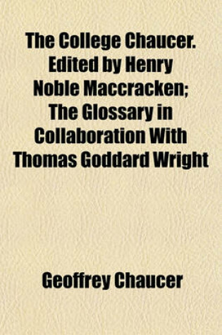 Cover of The College Chaucer. Edited by Henry Noble Maccracken; The Glossary in Collaboration with Thomas Goddard Wright