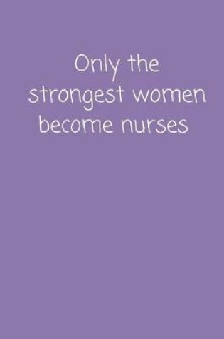 Cover of Only The Strongest Women Become Nurses