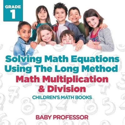 Book cover for Solving Math Equations Using The Long Method - Math Multiplication & Division Grade 1 Children's Math Books