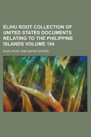 Cover of Elihu Root Collection of United States Documents Relating to the Philippine Islands Volume 104