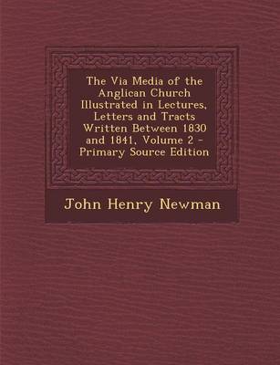 Book cover for The Via Media of the Anglican Church Illustrated in Lectures, Letters and Tracts Written Between 1830 and 1841, Volume 2 - Primary Source Edition