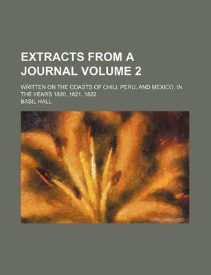 Cover of Extracts from a Journal; Written on the Coasts of Chili, Peru, and Mexico, in the Years 1820, 1821, 1822 Volume 2