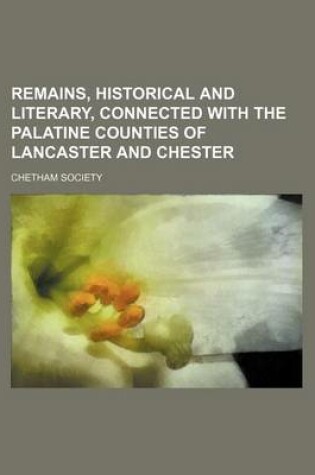 Cover of Remains, Historical and Literary, Connected with the Palatine Counties of Lancaster and Chester (Volume 2; V. 72)