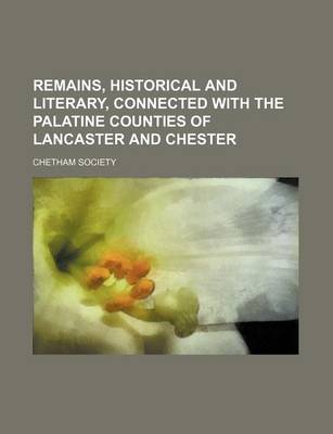 Book cover for Remains, Historical and Literary, Connected with the Palatine Counties of Lancaster and Chester (Volume 2; V. 72)