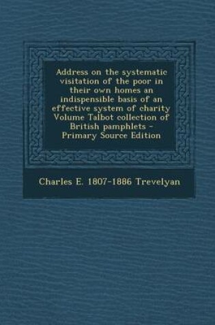 Cover of Address on the Systematic Visitation of the Poor in Their Own Homes an Indispensible Basis of an Effective System of Charity Volume Talbot Collection