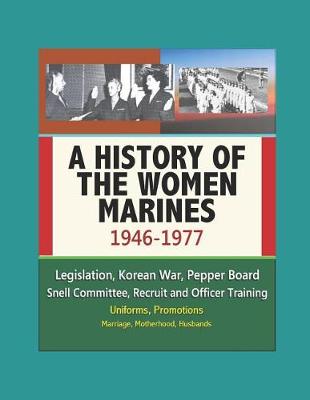 Book cover for A History of the Women Marines, 1946-1977 - Legislation, Korean War, Pepper Board, Snell Committee, Recruit and Officer Training, Uniforms, Promotions, Marriage, Motherhood, Husbands