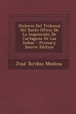 Cover of Historia del Tribunal del Santo Oficio de La Inquisicion de Cartagena de Las Indias - Primary Source Edition