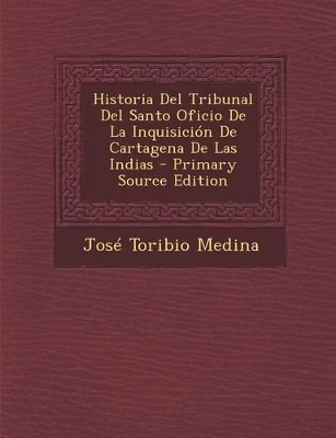 Book cover for Historia del Tribunal del Santo Oficio de La Inquisicion de Cartagena de Las Indias - Primary Source Edition