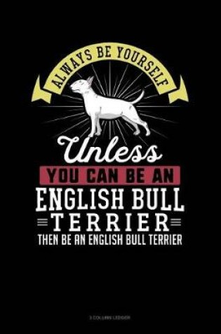 Cover of Always Be Yourself Unless You Can Be an English Bull Terrier Then Be an English Bull Terrier
