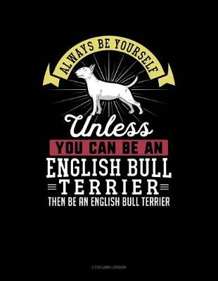 Cover of Always Be Yourself Unless You Can Be an English Bull Terrier Then Be an English Bull Terrier