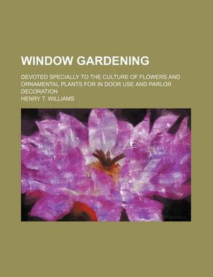 Book cover for Window Gardening; Devoted Specially to the Culture of Flowers and Ornamental Plants for in Door Use and Parlor Decoration