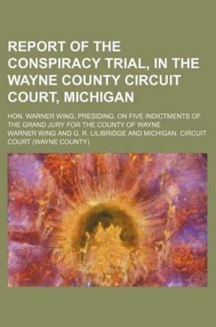 Cover of Report of the Conspiracy Trial, in the Wayne County Circuit Court, Michigan; Hon. Warner Wing, Presiding, on Five Indictments of the Grand Jury for the County of Wayne