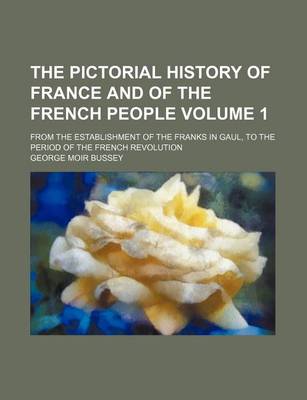 Book cover for The Pictorial History of France and of the French People Volume 1; From the Establishment of the Franks in Gaul, to the Period of the French Revolution