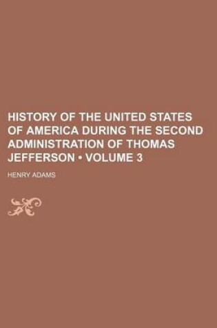 Cover of History of the United States of America During the Second Administration of Thomas Jefferson (Volume 3)