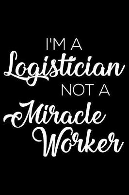 Book cover for I'm A Logistician Not A Miracle Worker