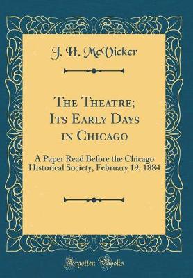 Book cover for The Theatre; Its Early Days in Chicago: A Paper Read Before the Chicago Historical Society, February 19, 1884 (Classic Reprint)