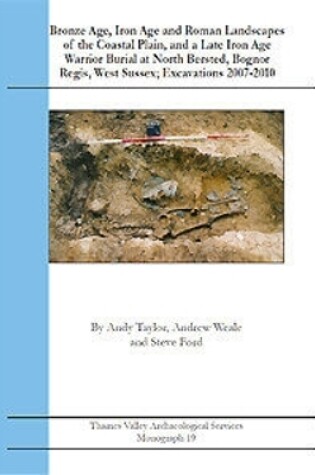 Cover of Bronze Age, Iron Age and Roman Landscapes of the Coastal Plain, and a Late Iron Age Warrior Burial at North Bersted, Bognor Regis, West Sussex; Excavations 2007 - 2010