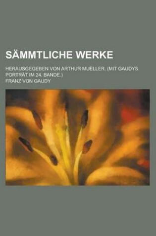 Cover of Sammtliche Werke; Herausgegeben Von Arthur Mueller. (Mit Gaudys Portrat Im 24. Bande.)