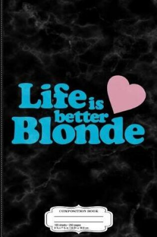 Cover of Life Is Better Blonde Composition Notebook