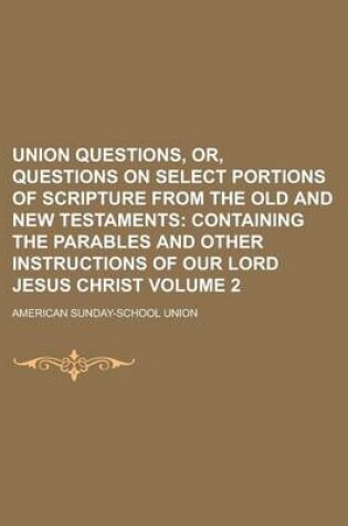 Cover of Union Questions, Or, Questions on Select Portions of Scripture from the Old and New Testaments Volume 2