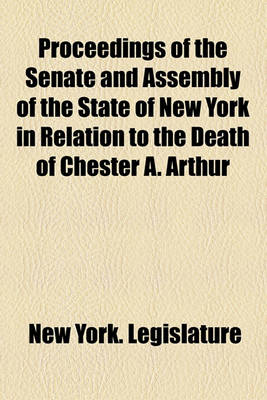 Book cover for Proceedings of the Senate and Assembly of the State of New York in Relation to the Death of Chester A. Arthur