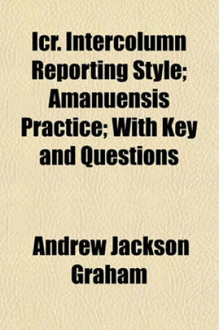 Cover of Icr. Intercolumn Reporting Style; Amanuensis Practice; With Key and Questions