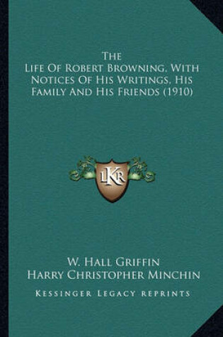 Cover of The Life of Robert Browning, with Notices of His Writings, Hthe Life of Robert Browning, with Notices of His Writings, His Family and His Friends (1910) Is Family and His Friends (1910)