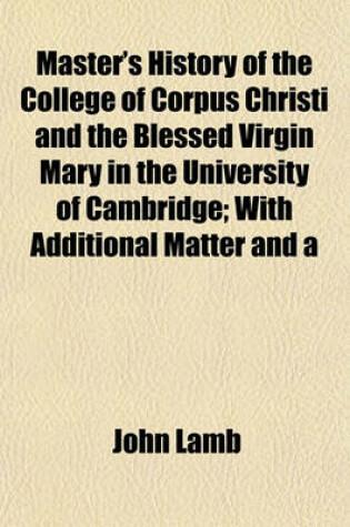 Cover of Master's History of the College of Corpus Christi and the Blessed Virgin Mary in the University of Cambridge; With Additional Matter and a