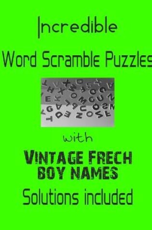 Cover of Incredible Word Scramble Puzzles with Vintage French Boy Names - Solutions included