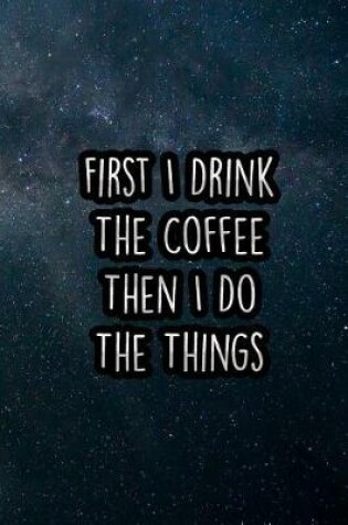 Cover of First I Drink the Coffee Then I Do the Things