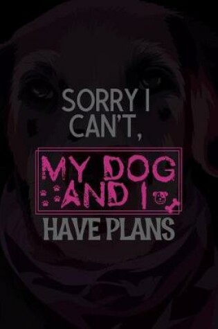 Cover of Sorry I Can't, My Dog And I Have Plans
