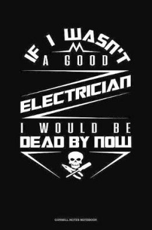 Cover of If I Wasn't A Good Electrician I Would Be Dead By Now