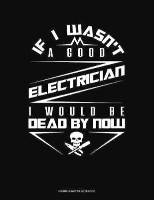 Cover of If I Wasn't A Good Electrician I Would Be Dead By Now