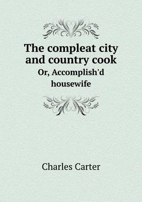 Book cover for The compleat city and country cook Or, Accomplish'd housewife