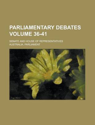 Book cover for Parliamentary Debates; Senate and House of Representatives Volume 36-41