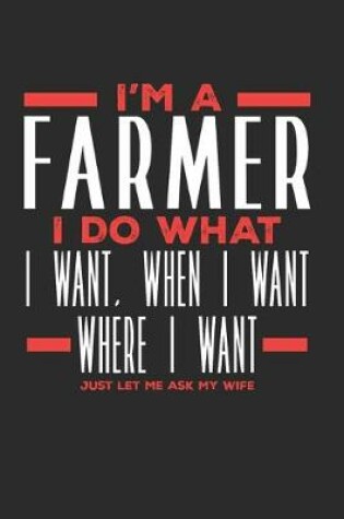 Cover of I'm a Farmer I Do What I Want, When I Want, Where I Want. Just Let Me Ask My Wife