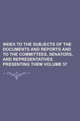 Cover of Index to the Subjects of the Documents and Reports and to the Committees, Senators, and Representatives Presenting Them Volume 57