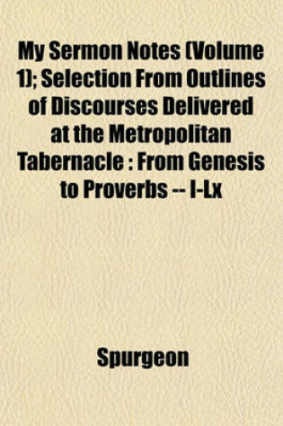 Cover of My Sermon Notes (Volume 1); Selection from Outlines of Discourses Delivered at the Metropolitan Tabernacle