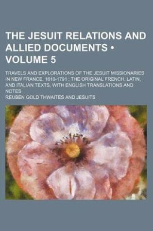Cover of The Jesuit Relations and Allied Documents (Volume 5); Travels and Explorations of the Jesuit Missionaries in New France, 1610-1791 the Original French, Latin, and Italian Texts, with English Translations and Notes