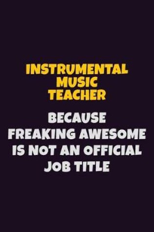 Cover of Instrumental Music Teacher, Because Freaking Awesome Is Not An Official Job Title