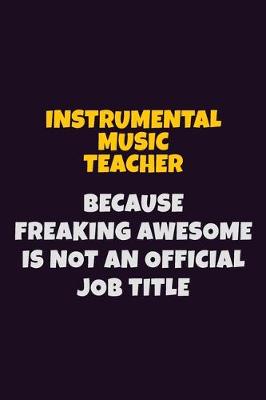 Book cover for Instrumental Music Teacher, Because Freaking Awesome Is Not An Official Job Title