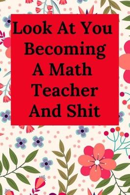Book cover for Look at You Becoming a Math Teacher and Shit