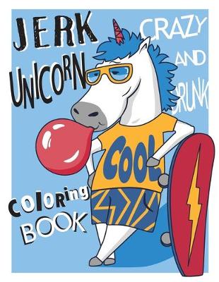 Book cover for Crazy and Drunk Jerk Unicorn Coloring Book